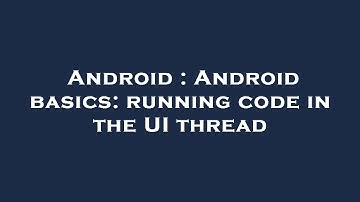 Android : Android basics: running code in the UI thread