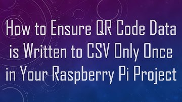 How to Ensure QR Code Data is Written to CSV Only Once in Your Raspberry Pi Project