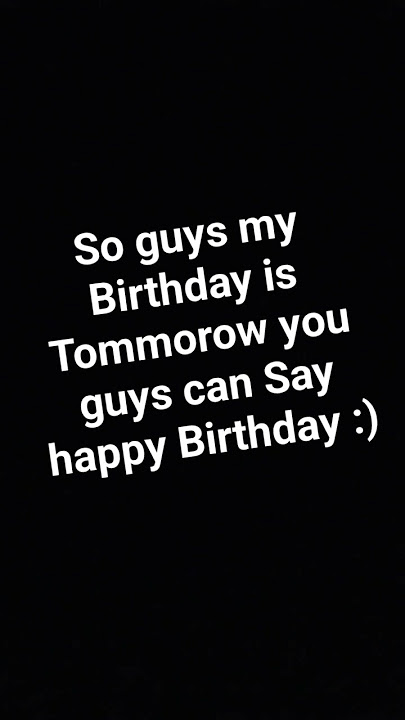 Yep my Birthday is Tomorrow and Yeah Bye :)