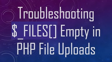 Troubleshooting $_FILES[] Empty in PHP File Uploads