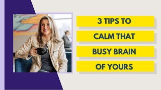 3 Tips to Calm That Busy Brain of Yours