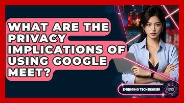 What Are The Privacy Implications Of Using Google Meet? - Emerging Tech Insider