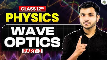 Wave Optics | Class 12 Physics Chapter 10 | Part 3 | Class 12 Physics NCERT Board Breakers