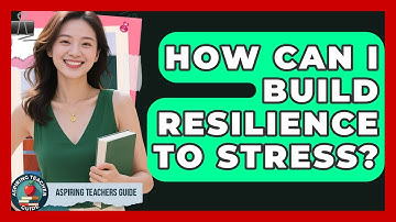 How Can I Build Resilience To Stress? - Aspiring Teacher Guide