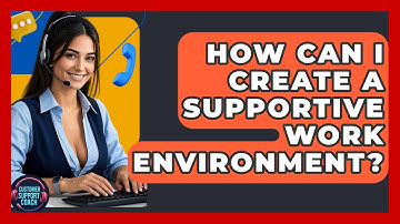 How Can I Create A Supportive Work Environment? - Customer Support Coach