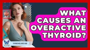 What Causes An Overactive Thyroid? - Thyroid Wellness Hub