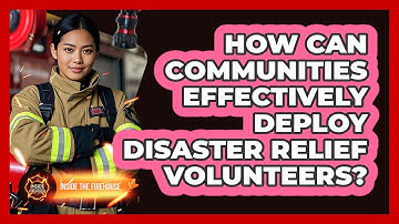 How Can Communities Effectively Deploy Disaster Relief Volunteers? - Inside the Firehouse
