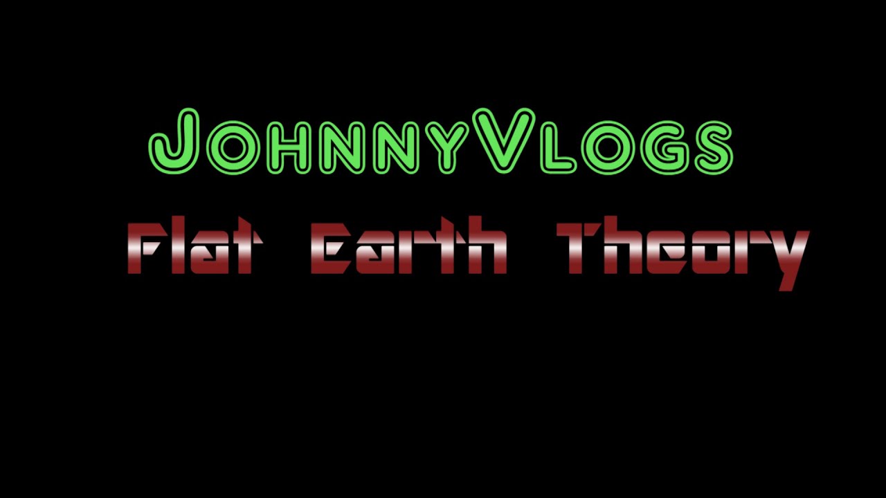 JohnnyVlogs: Flat Earth Theory YouTube JohnnyVlogs: Flat Earth Theory YouTube