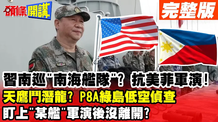 【头条开讲Part1】习南巡"南海舰队"?抗美菲军演!天鹰斗潜龙?P8A绿岛低空侦查盯上了!"某舰"军演后"没离开"? 20230411@HeadlinesTalk - 天天要闻