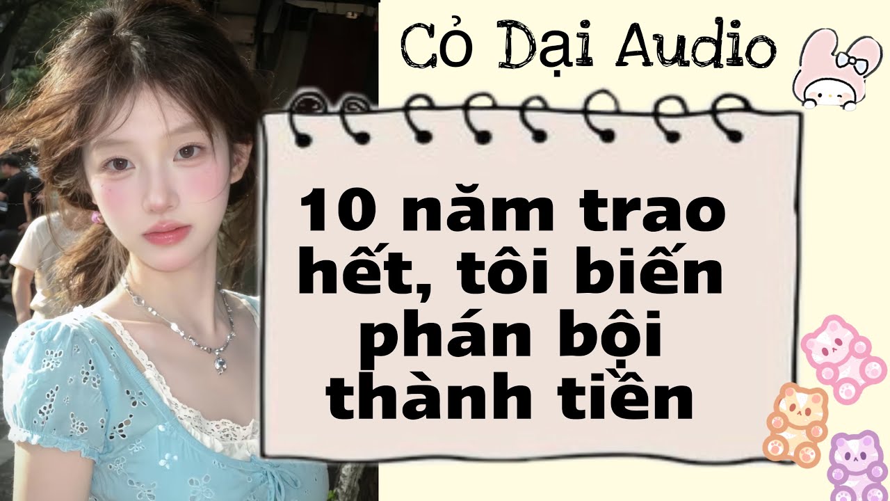 “10 năm trao hết, tôi biến phản bội thành tiền” | Cỏ Dại Audio