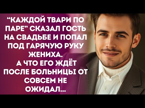 “Каждой твари по паре” сказал гость  на свадьбе и попал под гарячую руку жениха. А что его ждёт