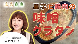 体ぽっかぽか 冷えを追い出す 里芋と鶏肉の味噌グラタン 麻木久仁子の食べる温活 薬膳料理レシピ