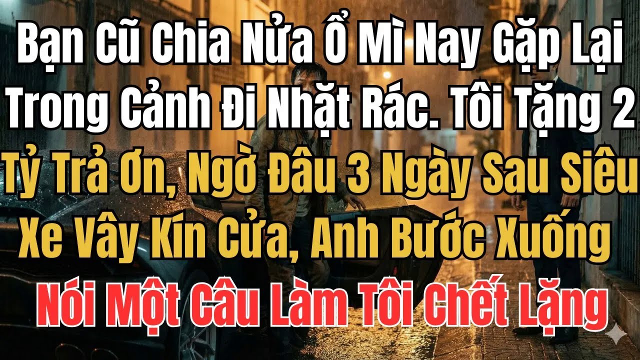 Bạn Cũ Chia Nửa Ổ Mì Nay Gặp Lại Trong Cảnh Đi Nhặt Rác. Tôi Tặng 2 Tỷ Trả Ơn, Ngờ Đâu 3 Ngày Sau