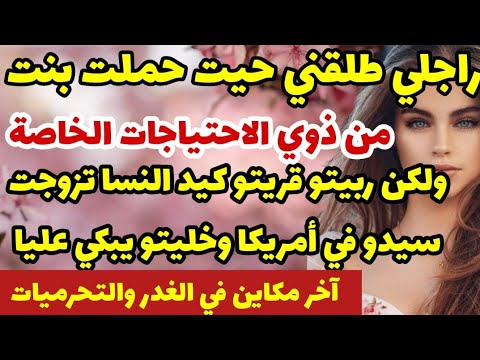 راجلي طلقني حيت حملت بنت من ذوي الاحتياجات خاصة ولكن ربيتو قريتو كيد نسا تزوجت سيدو في أمريكا وبكيتو