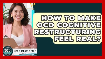 How To Make OCD Cognitive Restructuring Feel Real? - OCD Support Space