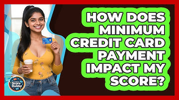 How Does Minimum Credit Card Payment Impact My Score? - Student Score Builder