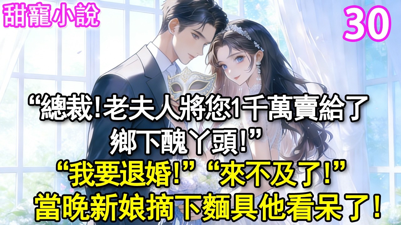 第30集：“總裁，老夫人將您1千萬賣給了鄉下醜丫頭”“我要退婚！”“來不及了！”當晚摘下麵具他看呆了#玫瑰故事集 #甜寵 #現代言情 #豪門霸總 #完結 #甜文 #小说