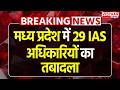 Breaking News : Madhya Pradesh में 29 IAS अधिकारियों का तबादला