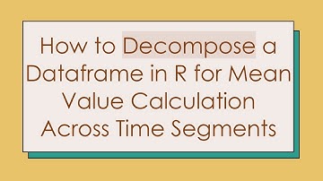 How to Decompose a Dataframe in R for Mean Value Calculation Across Time Segments