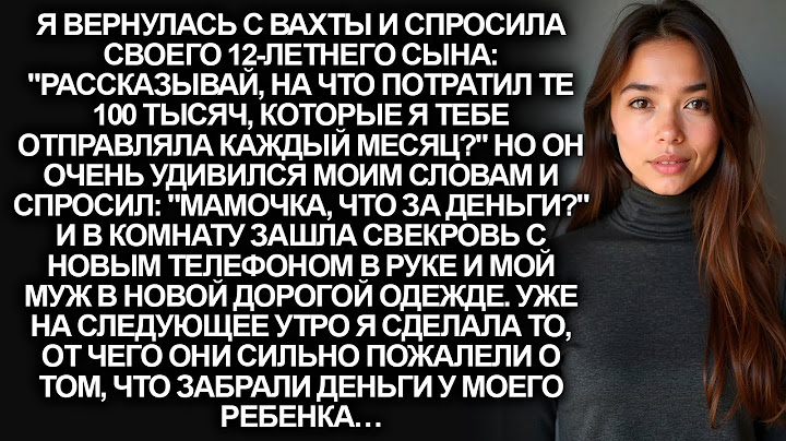 Я вернулась с вахты и спросила сына, на что он тратил деньги, которые я ему высылала. Но он даже…