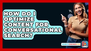 How Do I Optimize Content For Conversational Search? - SearchEnginesHub.com