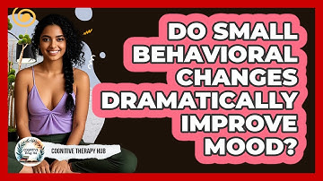 Do Small Behavioral Changes Dramatically Improve Mood? - Cognitive Therapy Hub