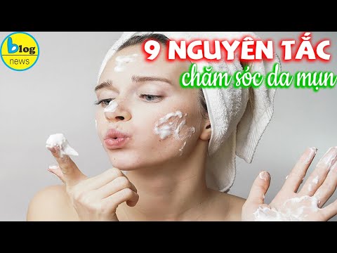 Cách chăm sóc da mụn như thế nào? 9 nguyên tắc nằm lòng không được quên