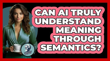 Can AI Truly Understand Meaning Through Semantics? - Philosophy Beyond