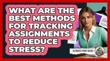 What Are The Best Methods For Tracking Assignments To Reduce Stress? - Ultimate Study Hacks