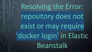 Resolving the Error: repository does not exist or may require &#39;docker login&#39; in Elastic Beanstalk