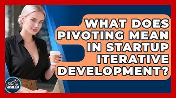 What Does Pivoting Mean In Startup Iterative Development? - The Startup Growth Hub