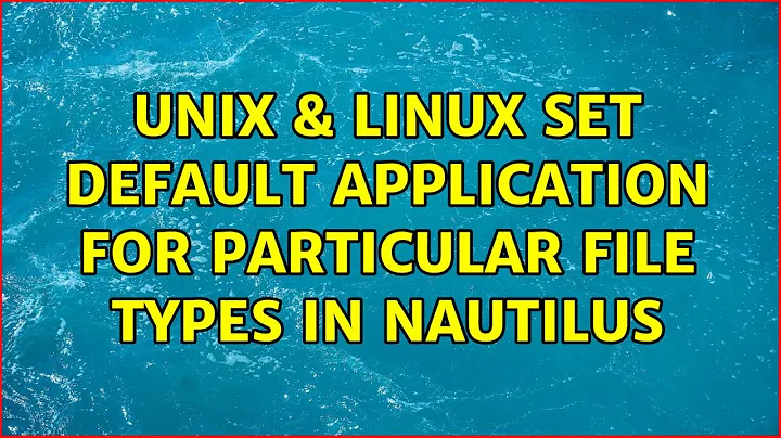 Unix & Linux: Set default application for particular file types in nautilus (2 Solutions!!)