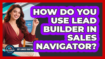 How Do You Use Lead Builder In Sales Navigator? - Get Linked Together