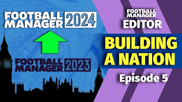 FM23 to FM24 BUILDING A NATION | Episode 5 | How To FM24 Pre-Game Editor