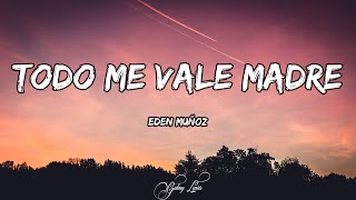 Eden Muñoz - Todo Me Vale Madre (LETRAS) 🎵