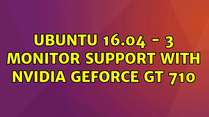 Ubuntu: Ubuntu 16.04 - 3 monitor support with Nvidia GeForce GT 710