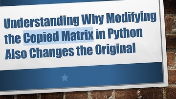 Understanding Why Modifying the Copied Matrix in Python Also Changes the Original