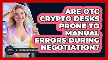 Are OTC Crypto Desks Prone To Manual Errors During Negotiation? - All About Crypto Exchanges