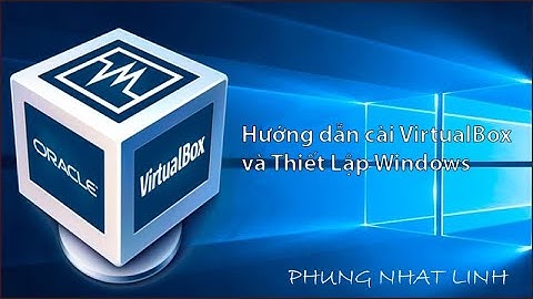 Hướng dẫn tạo máy ảo qua VirtualBox và cài window 10 trên máy ảo