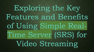 Exploring the Key Features and Benefits of Using Simple Real-Time Server (SRS) for Video Streaming