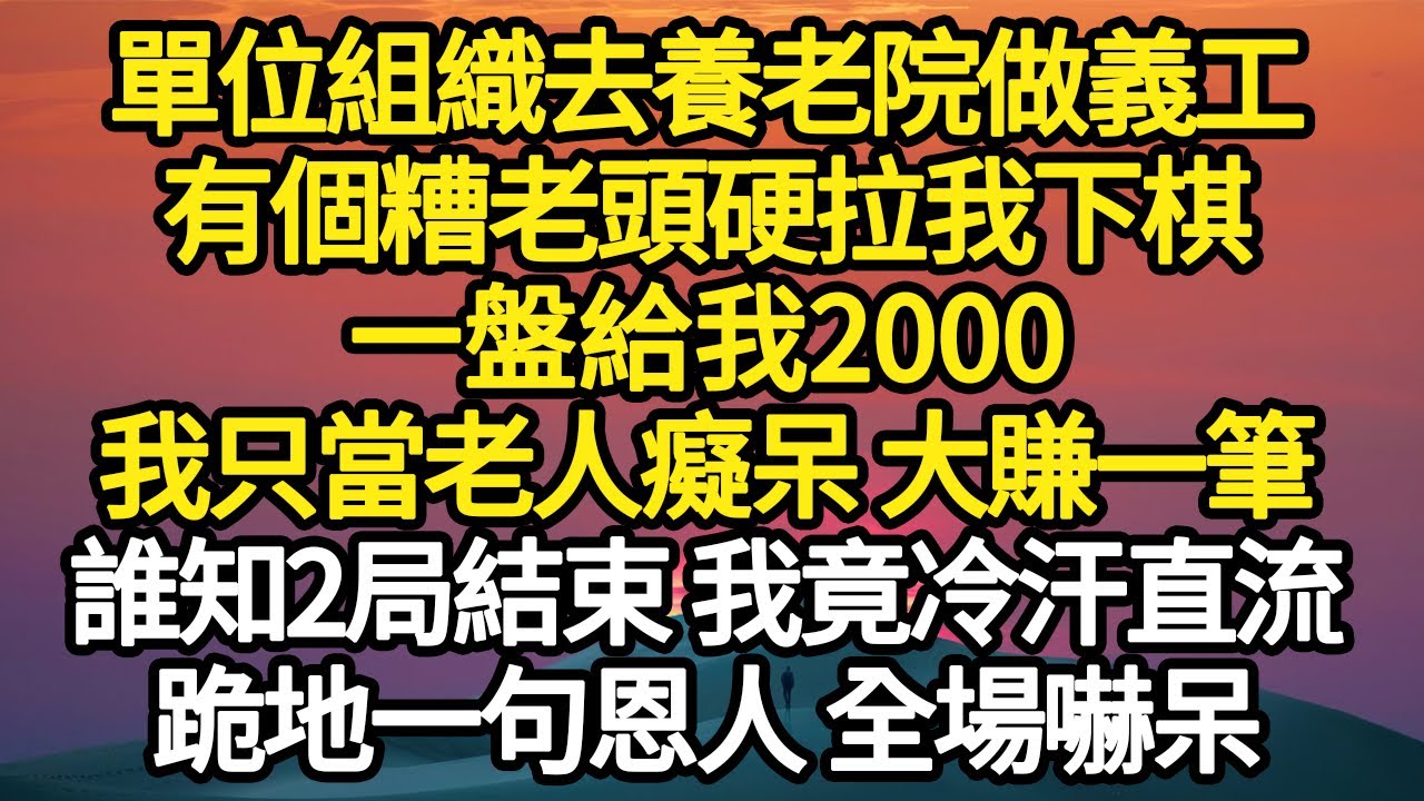 單位組織去養老院做義工，有個糟老頭硬拉我下棋，一盤給我2000，我只當老人癡呆 大賺一筆，誰知2局結束 我竟冷汗直流，跪地一句恩人 全場嚇呆 #故事#悬疑#人性#刑事#人生故事#生活哲學#為人哲學