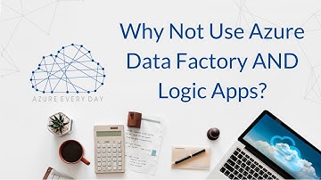 Why Not Use Azure Data Factory AND Logic Apps?