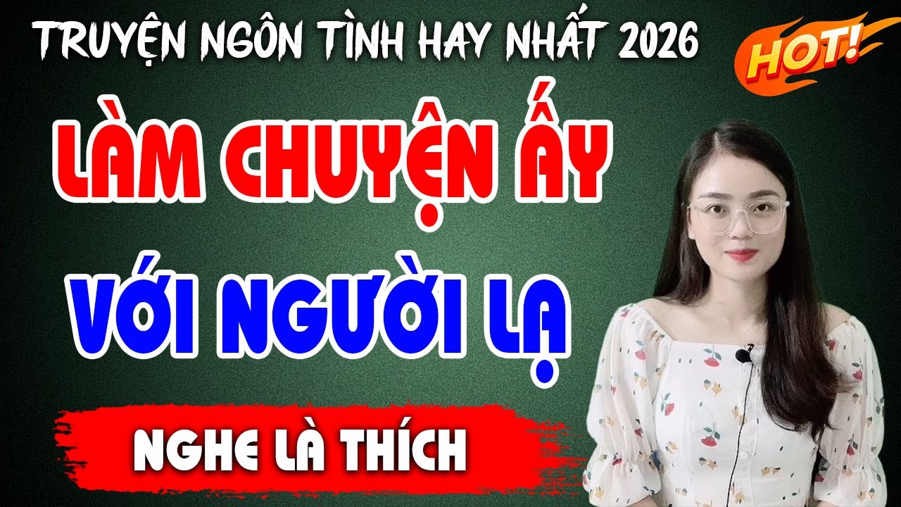 NGHE CỰC THÍCH : LÀM CHUYỆN ẤY VỚI NGƯỜI LẠ | TRUYỆN NGÔN TÌNH MC THU HUỆ HAY NHẤT 2026