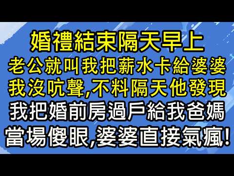 婚禮結束隔天早上，老公就叫我把薪水卡給婆婆，我沒吭聲，不料隔天他發現我把婚前房過戶給我爸媽，當場傻眼，婆婆直接氣瘋！#糖糖故事匯#為人處世#生活經驗#故事#小說#情感#婚姻