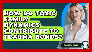 How Do Toxic Family Dynamics Contribute To Trauma Bonds? - PTSD Support Channel