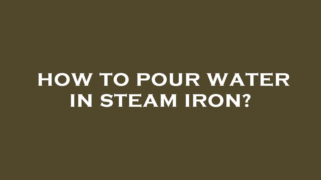 How to pour water in steam iron? YouTube