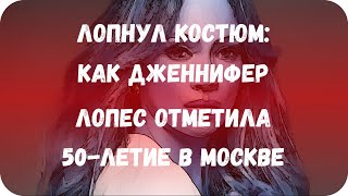 Лопнул костюм: как Дженнифер Лопес отметила 50-летие в Москве Лопнул костюм: как Дженнифер Лопес отметила 50-летие в Москве