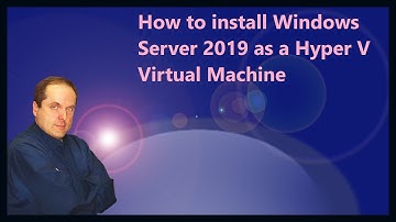 How to install Windows Server 2019 as a Hyper V Virtual Machine