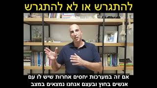 להתגרש או לא להתגרש זו השאלה! איך לדעת אם נכון לי להתגרש?