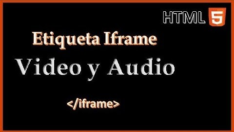 HTML5 uso de la etiqueta Iframe, Audio y Video.